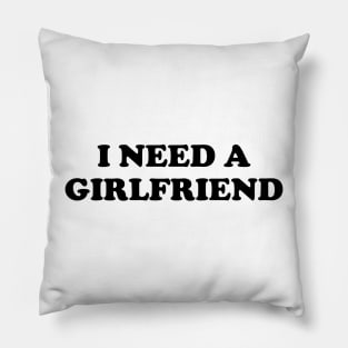 I Need a Girlfriend Pillow