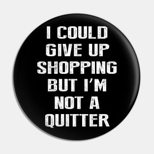 I Could Give Up Shopping But I'm Not A Quitter Pin