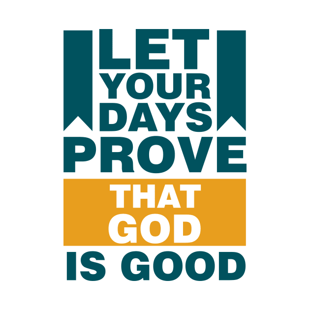 Let Your Days Prove That God Is Good by QuotesInMerchandise