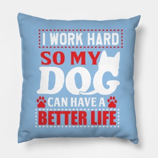 I work hard so my dog can have a better life Pillow