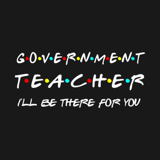 Government Teacher I'll Be There For You T-Shirt