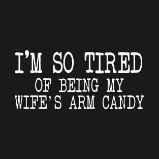 Mens Im So Tired Of Being My Wifes Arm Candy Wife T-Shirt