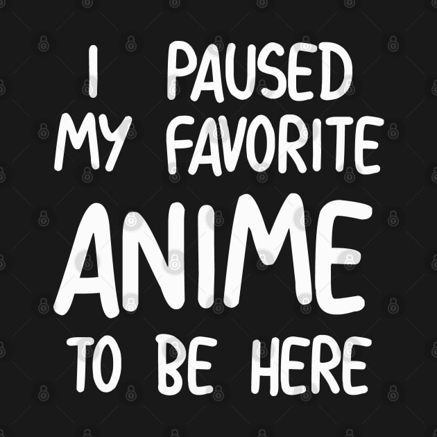 I Paused My Favorite Anime To Be Here by NAYAZstore