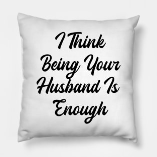 i think being your husband is enough Pillow