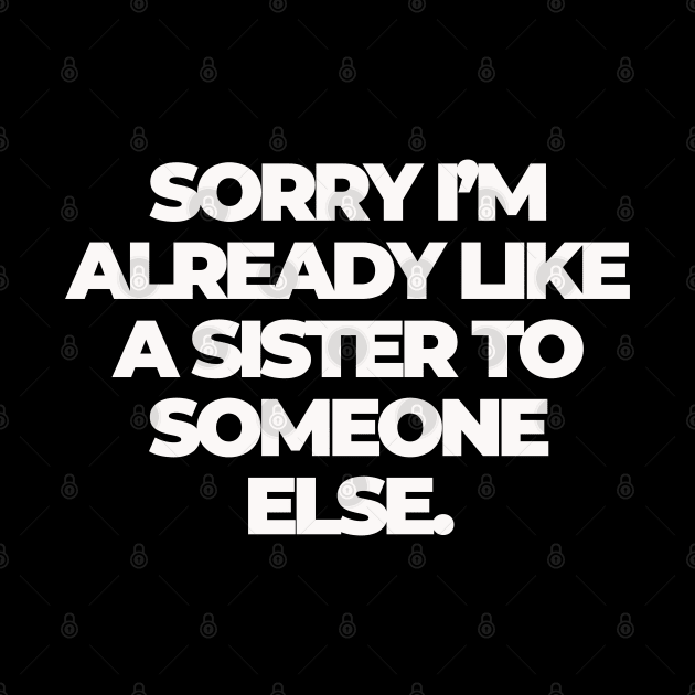 Sorry I'm Already Like a Sister to Someone Else by Shopject