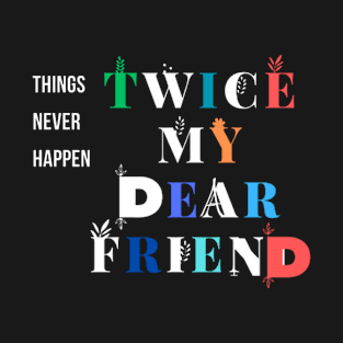 things never happen twice my dear friend T-Shirt