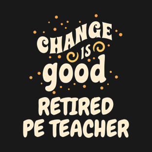 Change is good Retired PE Teacher T-Shirt