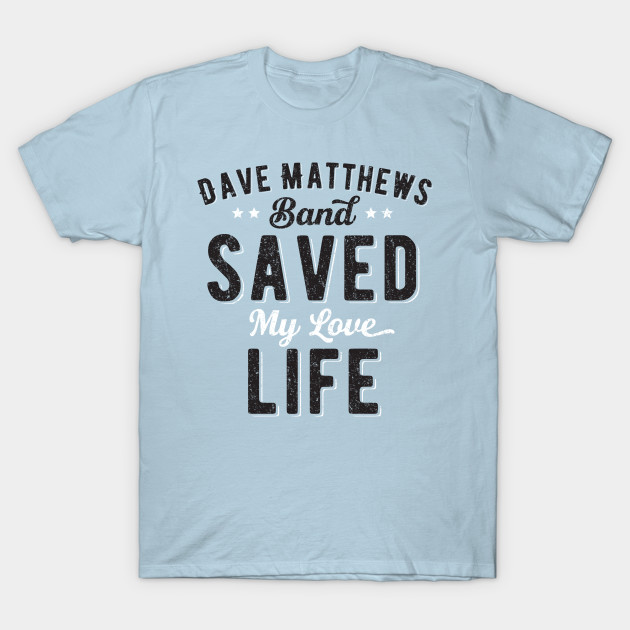 Disover DMB Saved My Love Life - Dave Matthews - T-Shirt