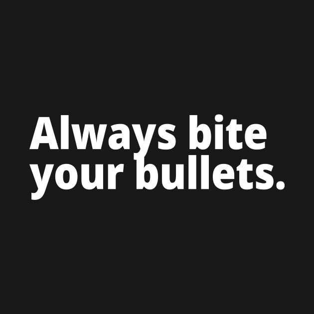 Always bite your bullets. by WittyChest