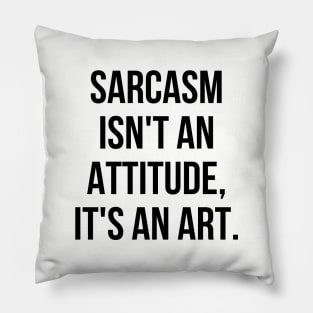 Funny Sarcastic Sarcasm Isn't an Attitude It's an Art II Pillow