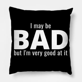 I May Be Bad But I'm Very Good At It Pillow