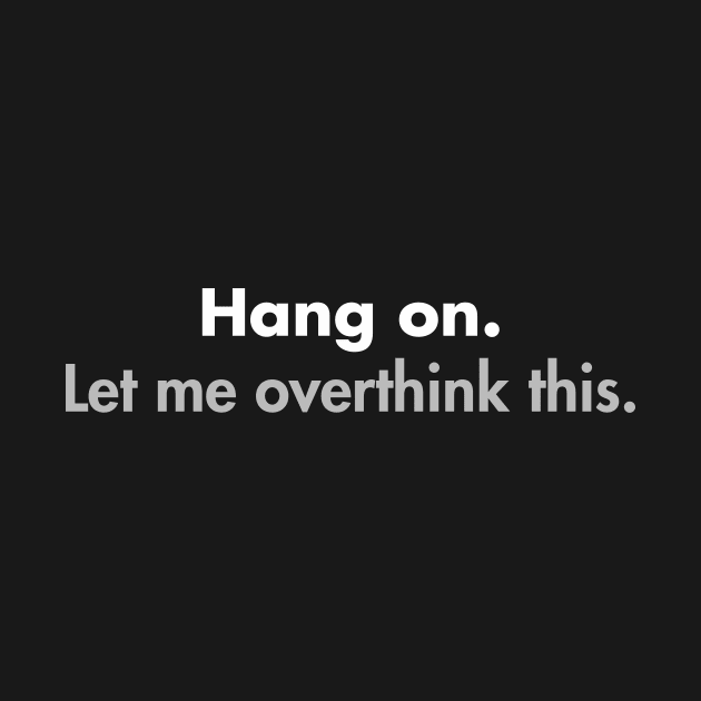 Hang on Let me overthink this by YiannisTees