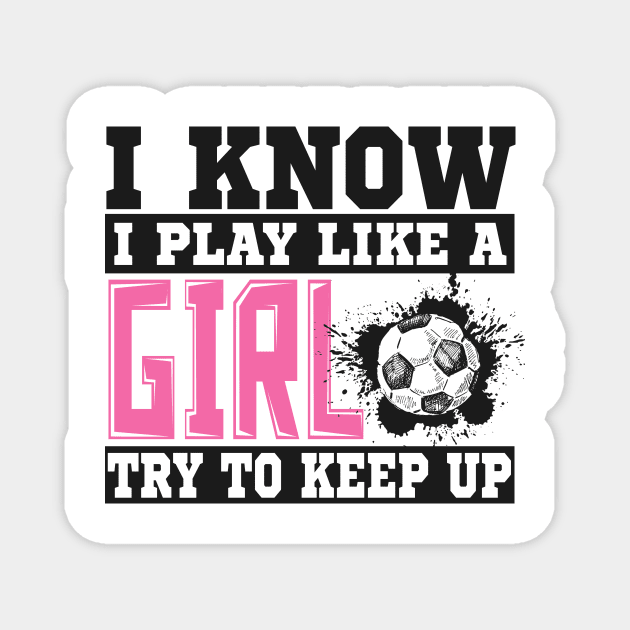 I Know I Play Like A Girl Try To Keep Up Soccer Magnet by SinBle