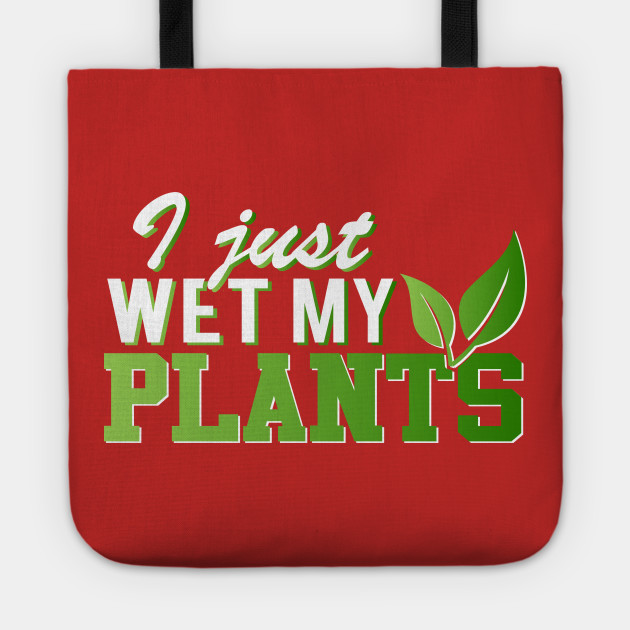 I Just Wet My Plants