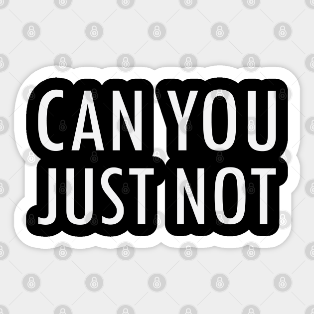 Can You Just Not Can You Just Not Sticker TeePublic