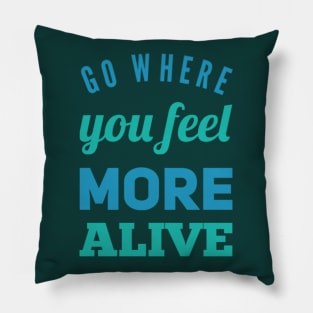 Go where you feel more alive inspirational and motivational quotes on tees Pillow