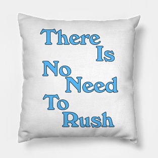 THERE IS NO NEED TO RUSH Pillow