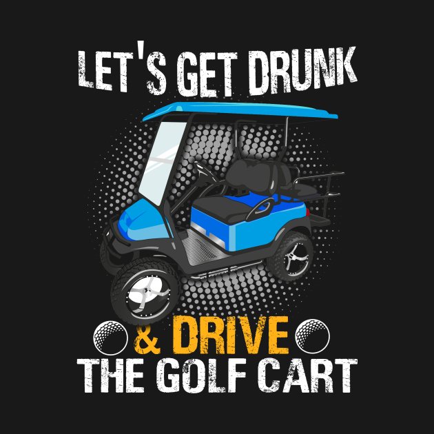 Let's get drunk and drive the golf cart funny Lets Get Drunk Drive