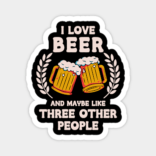 I Love Beer And Maybe Three Other People Magnet