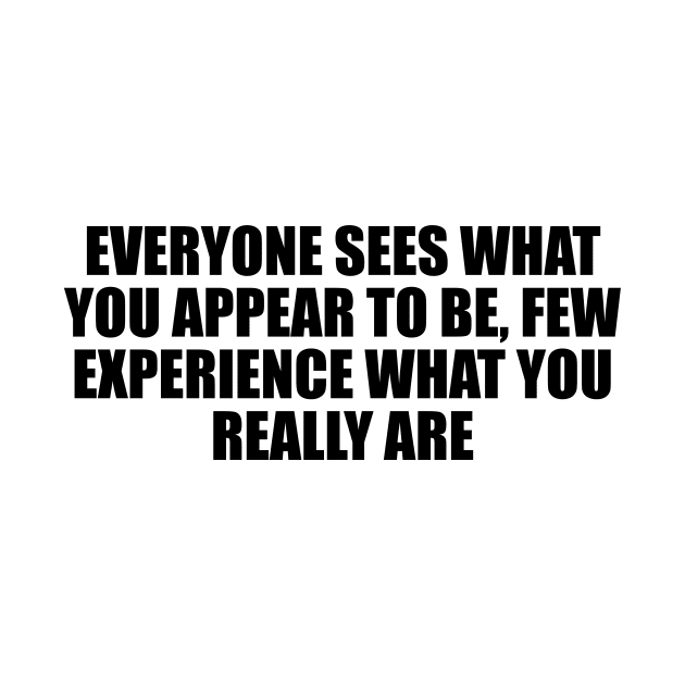 Everyone sees what you appear to be, few experience what you really are by D1FF3R3NT