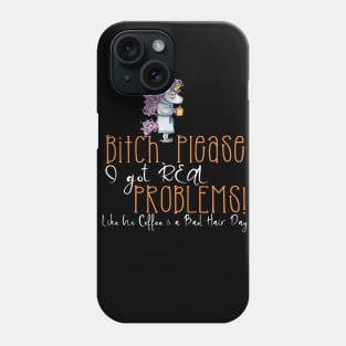 Bitch Please I Got Real Problems! No Coffee & Bad Hair! Phone Case