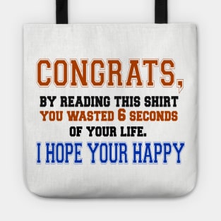 Congrats, By Reading This Shirt You Wasted 6 Seconds Of Your Life, I Hope You Are Happy Tote