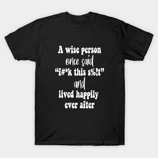 Discover A Wise Person Once Said Tshirt - Fuck This Shit - T-Shirt