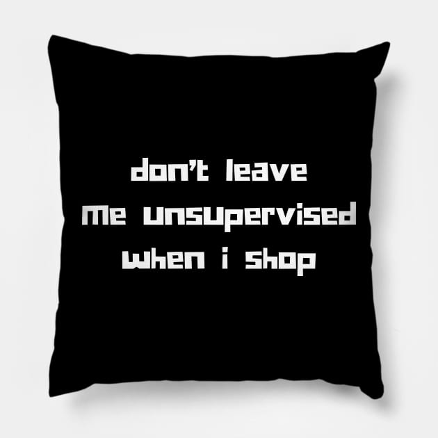 Don't Leave Me Unsupervised When I Shop. Funny Gift For Those That Love To Shop. Gift for Christmas. White Pillow by That Cheeky Tee