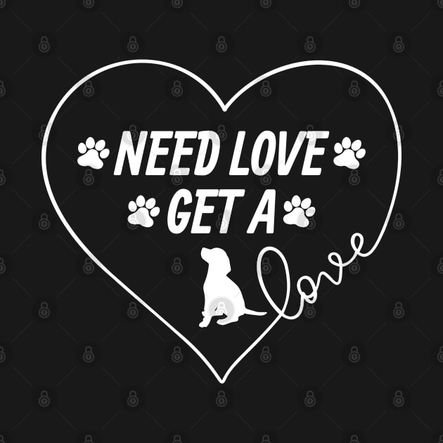 NEED LOVE ..... GET A DOG by Mercy T-shirt