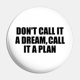 Don't call it a dream call it a plan Pin