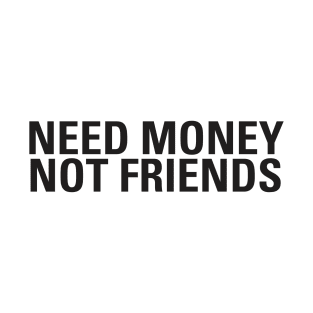 Need Money Not Friends T-Shirt