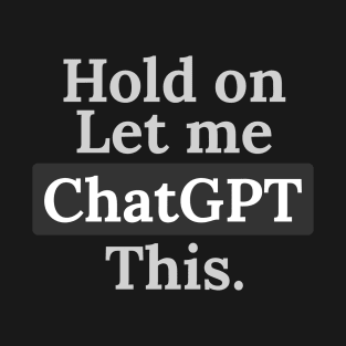 Hold on let me ChatGPT this Funny T-Shirt