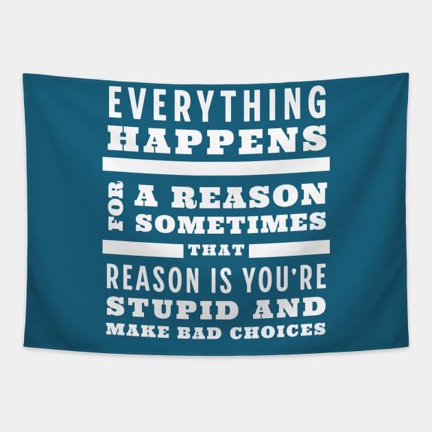 Everything happens for a reason, sometimes that reason is you're stupid and make bad choices Tapestry by BodinStreet