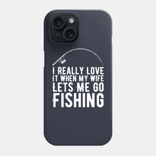 I Really Love It When My Wife Lets Me Go Fishing Phone Case by Gaming champion