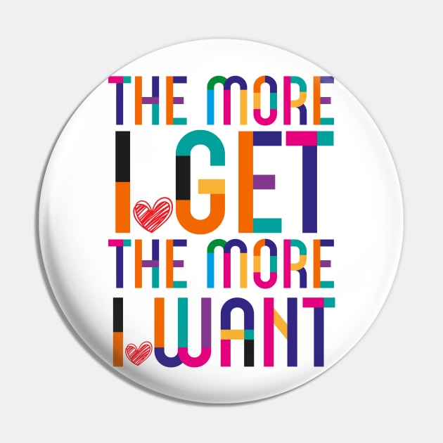 More I Get More I Want Pin by dojranliev