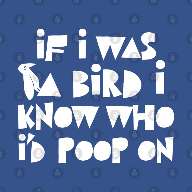 If I Was A Bird I Know Who I'd Poop On / Funny Statement Design by DankFutura