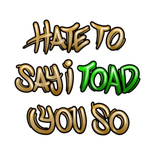 Hate to say I toad you so T-Shirt