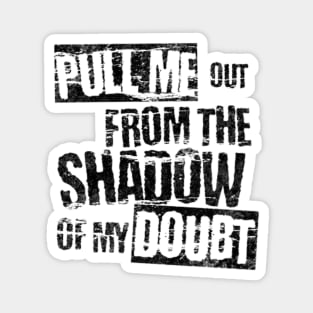 Pull me out from the shadow of my doubt Magnet