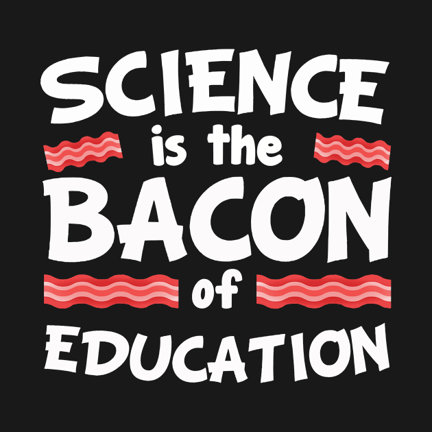 Science Is The Bacon Of Education T Shirt Funny Pork Lovers Tee by ididafunny