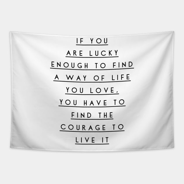 if you are lucky enough to find a way of life you love you have to find the courage to live it Tapestry by GMAT