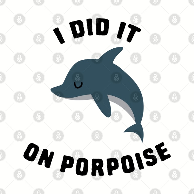 I did it on porpoise by Shirts That Bangs