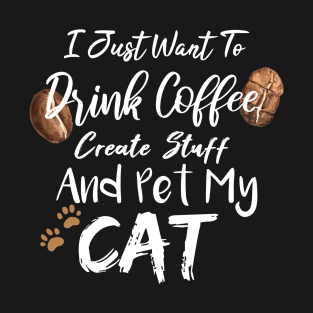 I Just Want To Drink Coffee Create Stuff And Pet My Cat T-Shirt
