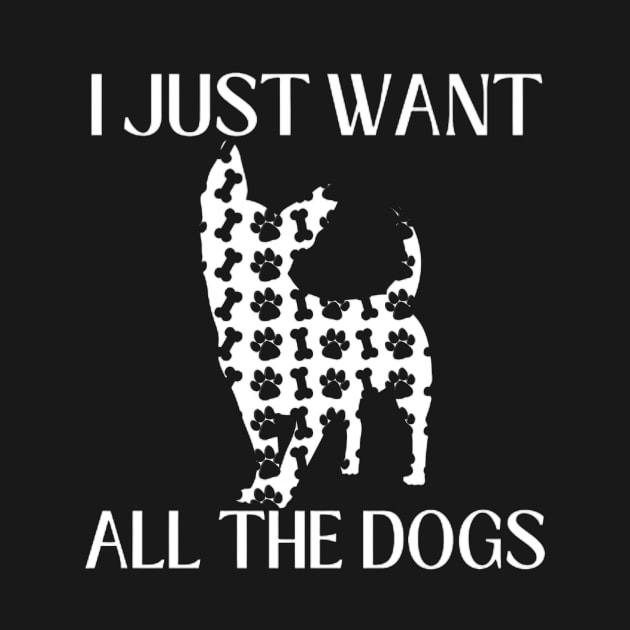 I Just Want All The Dogs Chihuahua Lover by Sams Design Room