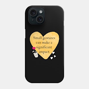 Small gestures can make a significant impact Phone Case