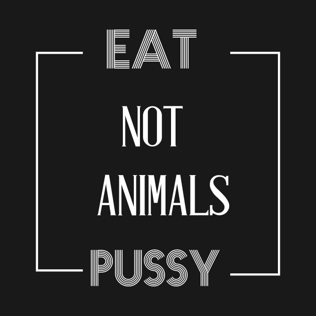 EAT PUSSY NOT ANIMALS by billionexciter