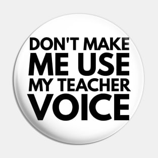 Don't Make Me Use My Teacher Voice Teacher Appreciation Gift Pin