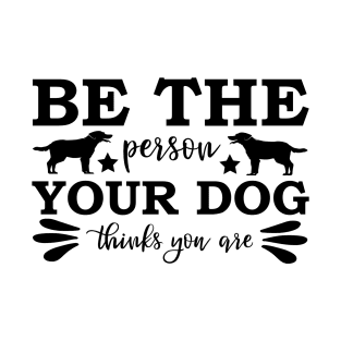 Be The Person Your Dog Thinks You Are #2 T-Shirt