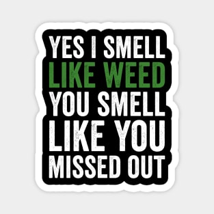 Weed, Yes I Smell Like Weed And You Smell Like You Missed Out Magnet