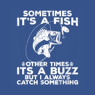 Sometimes It`s  A Fish Other Times It`s A Buzz But I Always Catch Something T-Shirt