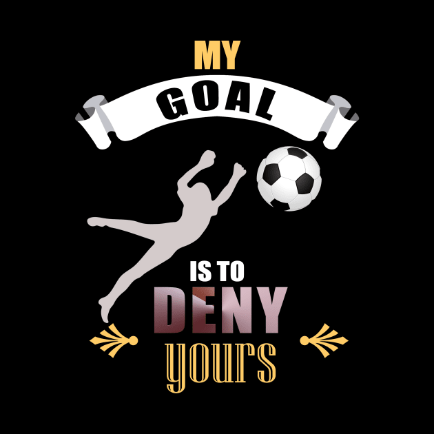 My Goal Is To Deny Yours Soccer Goalie Goalkeepers by theperfectpresents